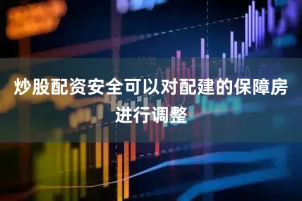 炒股配资安全可以对配建的保障房进行调整