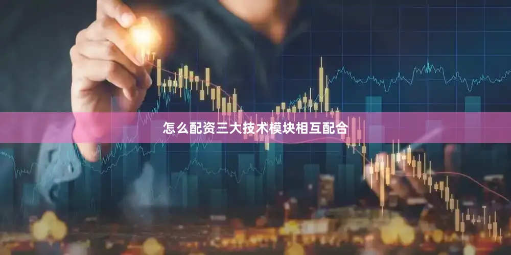怎么配资三大技术模块相互配合