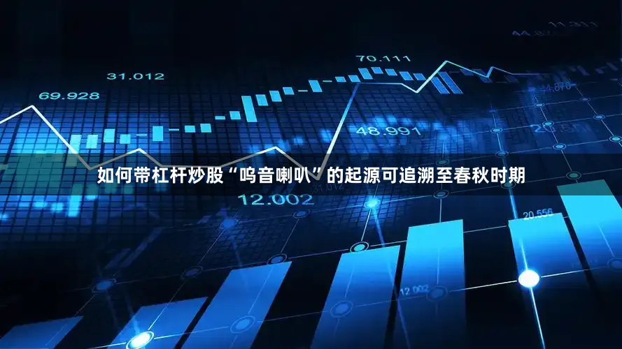 如何带杠杆炒股“呜音喇叭”的起源可追溯至春秋时期