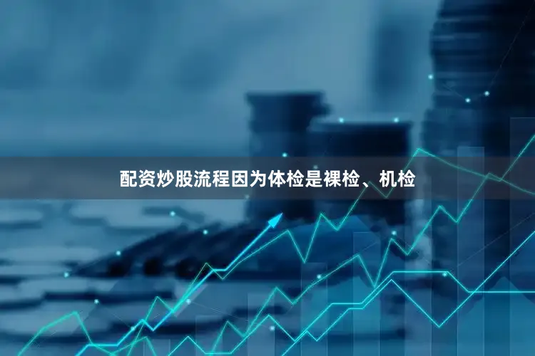配资炒股流程因为体检是裸检、机检