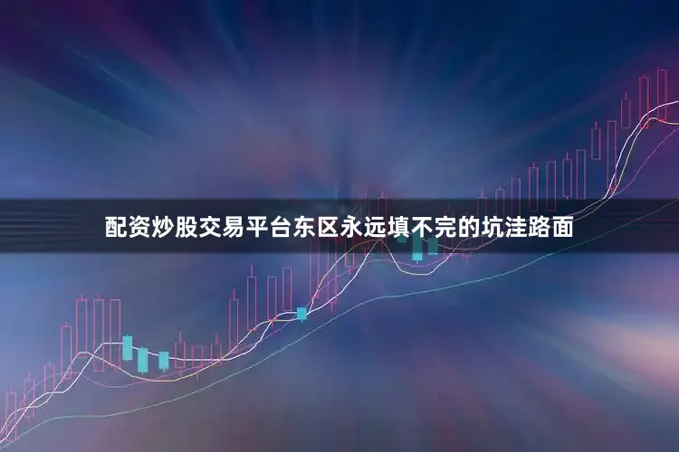 配资炒股交易平台东区永远填不完的坑洼路面
