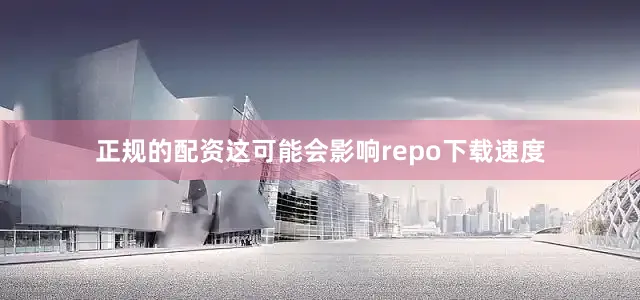 正规的配资这可能会影响repo下载速度