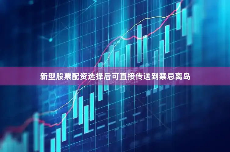 新型股票配资选择后可直接传送到禁忌离岛