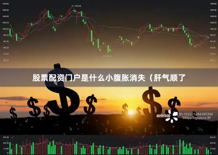 股票配资门户是什么小腹胀消失（肝气顺了