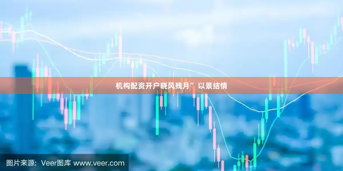 机构配资开户晓风残月” 以景结情