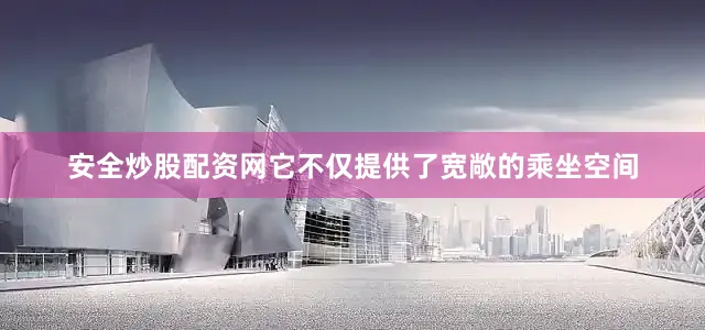 安全炒股配资网它不仅提供了宽敞的乘坐空间