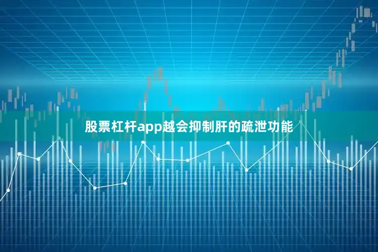 股票杠杆app越会抑制肝的疏泄功能