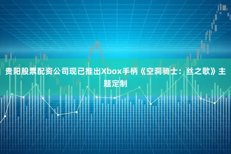贵阳股票配资公司现已推出Xbox手柄《空洞骑士：丝之歌》主题定制