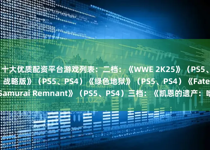 十大优质配资平台游戏列表：二档：《WWE 2K25》（PS5、PS4）《女神异闻录5：战略版》（PS5、PS4）《绿色地狱》（PS5、PS4）《Fate/Samurai Remnant》（PS5、PS4）三档：《凯恩的遗产：嗜血狂魔》（PS5、PS4）