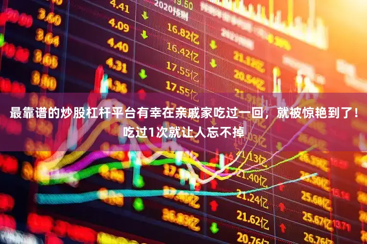 最靠谱的炒股杠杆平台有幸在亲戚家吃过一回，就被惊艳到了！吃过1次就让人忘不掉