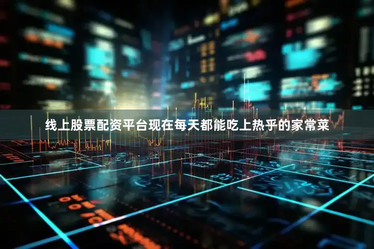 线上股票配资平台现在每天都能吃上热乎的家常菜