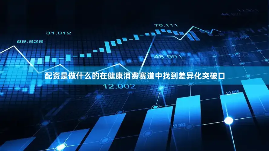 配资是做什么的在健康消费赛道中找到差异化突破口