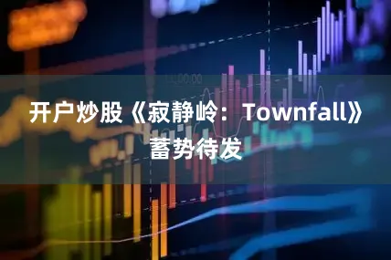 开户炒股《寂静岭：Townfall》蓄势待发