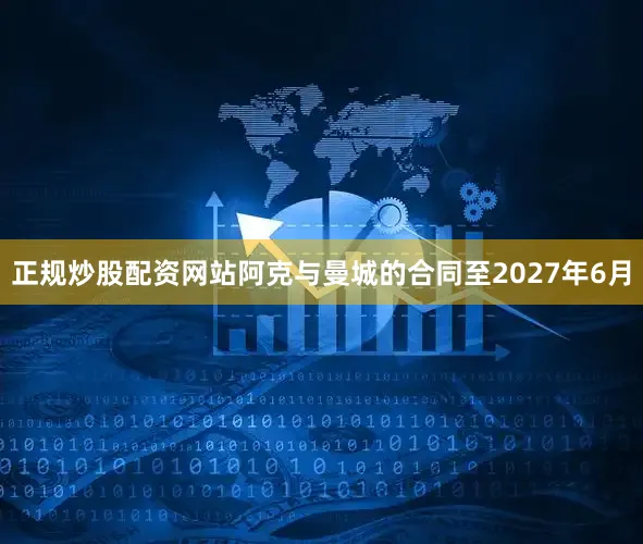正规炒股配资网站阿克与曼城的合同至2027年6月