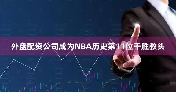 外盘配资公司成为NBA历史第11位千胜教头