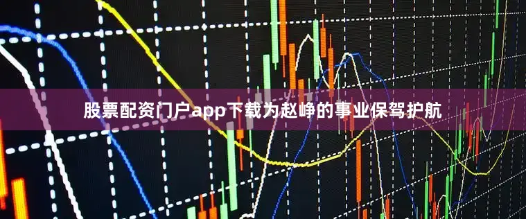 股票配资门户app下载为赵峥的事业保驾护航