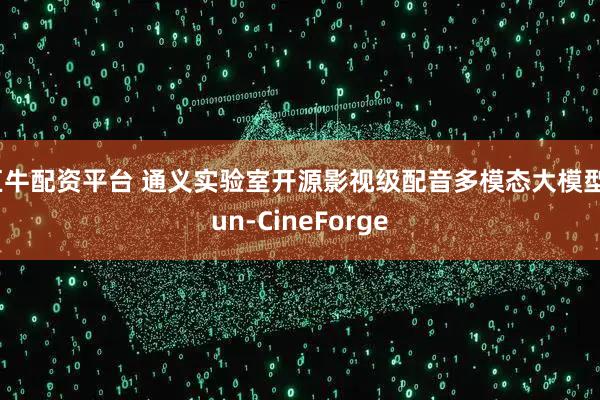 巨牛配资平台 通义实验室开源影视级配音多模态大模型Fun-CineForge