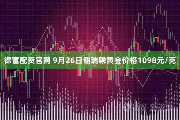 锦富配资官网 9月26日谢瑞麟黄金价格1098元/克