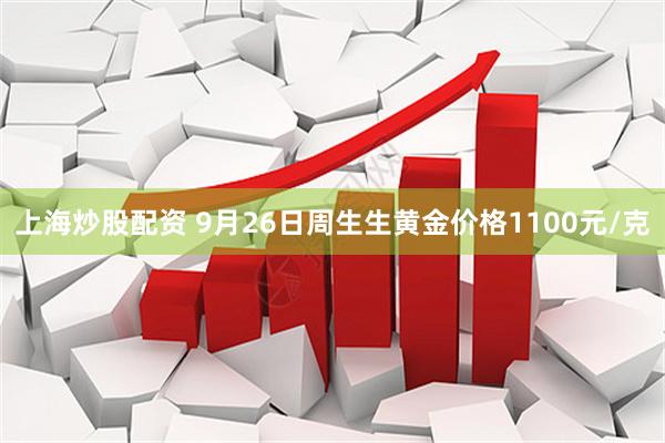 上海炒股配资 9月26日周生生黄金价格1100元/克