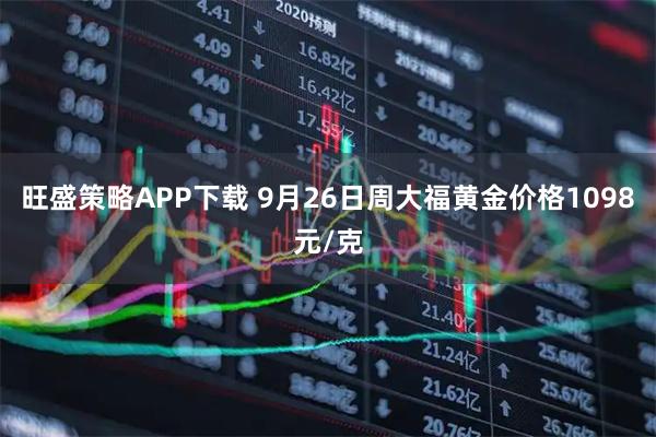 旺盛策略APP下载 9月26日周大福黄金价格1098元/克