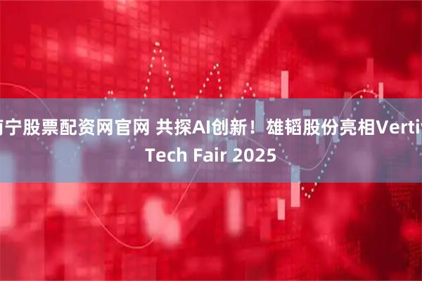 南宁股票配资网官网 共探AI创新！雄韬股份亮相Vertiv Tech Fair 2025