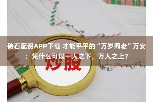 砖石配资APP下载 才能平平的“万岁阁老”万安：凭什么可以一人之下，万人之上？