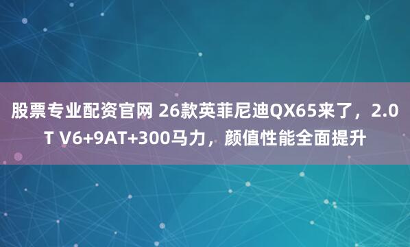股票专业配资官网 26款英菲尼迪QX65来了，2.0T V6+9AT+300马力，颜值性能全面提升