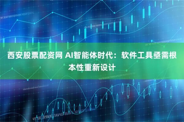 西安股票配资网 AI智能体时代:软件工具亟需根本性重新设计