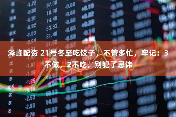 泽峰配资 21号冬至吃饺子,不管多忙,牢记:3不做,2不吃,别犯了忌讳