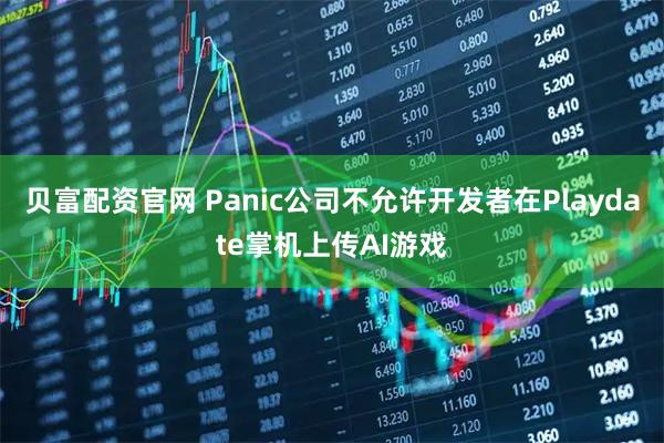 贝富配资官网 Panic公司不允许开发者在Playdate掌机上传AI游戏