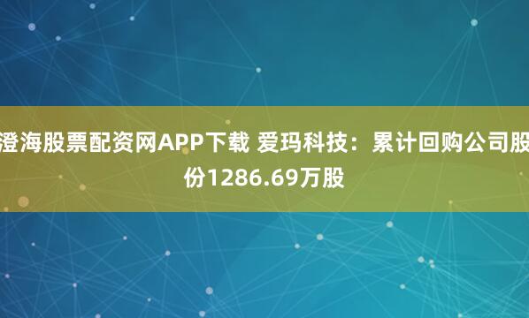 澄海股票配资网APP下载 爱玛科技:累计回购公司股份1286.69万股