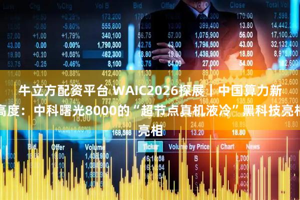 牛立方配资平台 WAIC2026探展|中国算力新高度:中科曙光8000的“超节点真机液冷”黑科技亮相