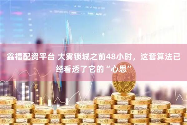 鑫福配资平台 大雾锁城之前48小时，这套算法已经看透了它的“心思”