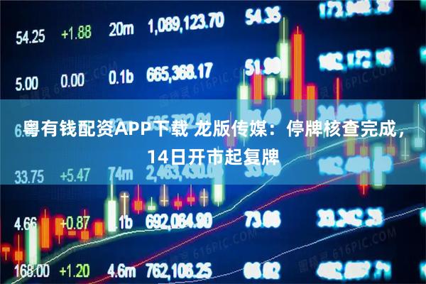 粤有钱配资APP下载 龙版传媒：停牌核查完成，14日开市起复牌