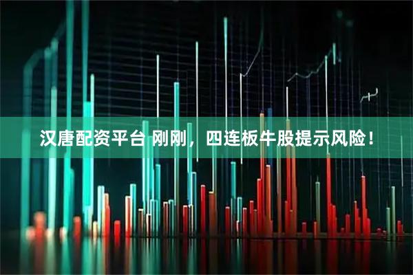 汉唐配资平台 刚刚,四连板牛股提示风险!